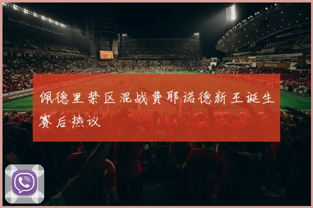 佩德里禁区混战费耶诺德新王诞生赛后热议