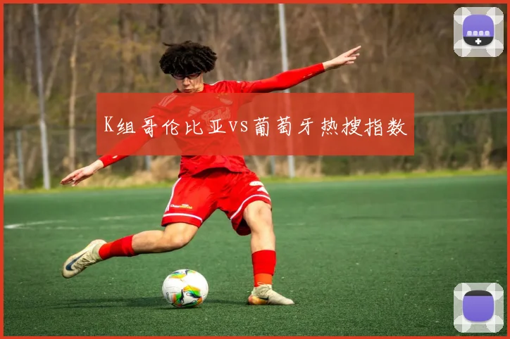 K组哥伦比亚vs葡萄牙热搜指数
