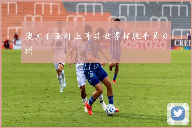澳大利亚对土耳其世界杯胜平负分析
