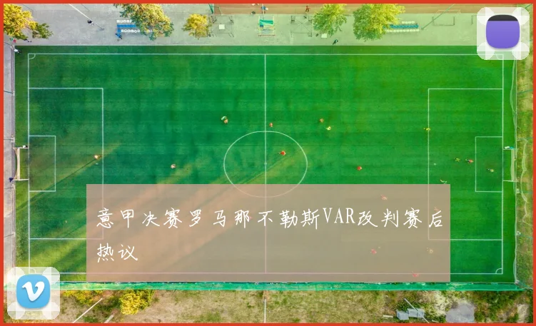 意甲决赛罗马那不勒斯VAR改判赛后热议