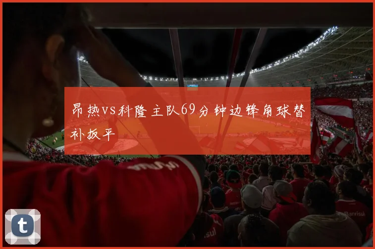 昂热vs科隆主队69分钟边锋角球替补扳平