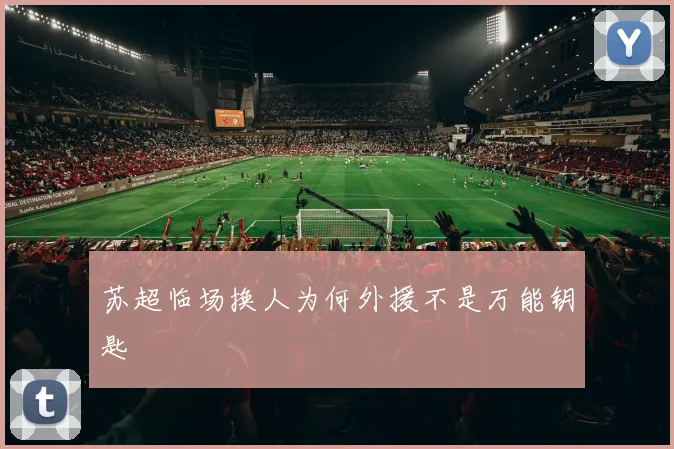 苏超临场换人为何外援不是万能钥匙