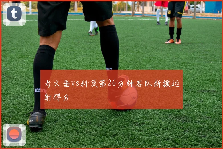 考文垂vs科莫第26分钟客队新援远射得分