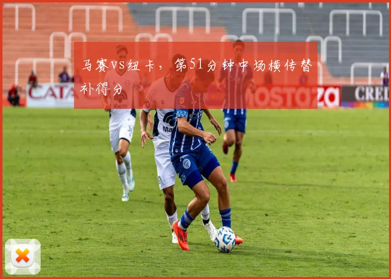 马赛vs纽卡,第51分钟中场横传替补得分