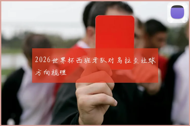 2026世界杯西班牙队对乌拉圭让球方向梳理