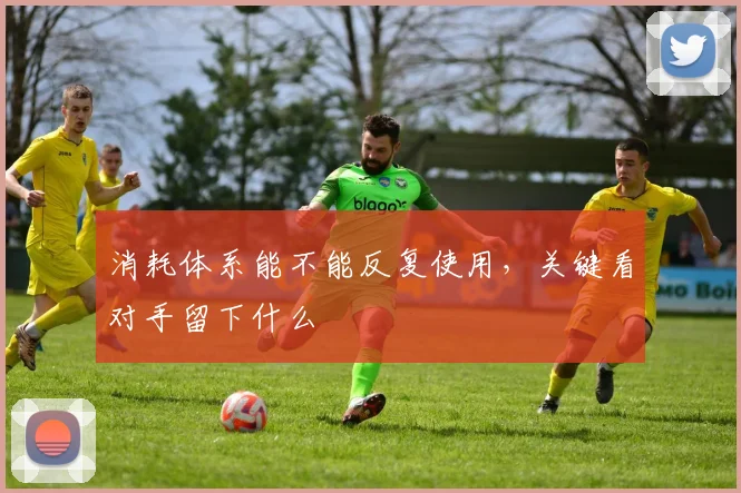 消耗体系能不能反复使用，关键看对手留下什么