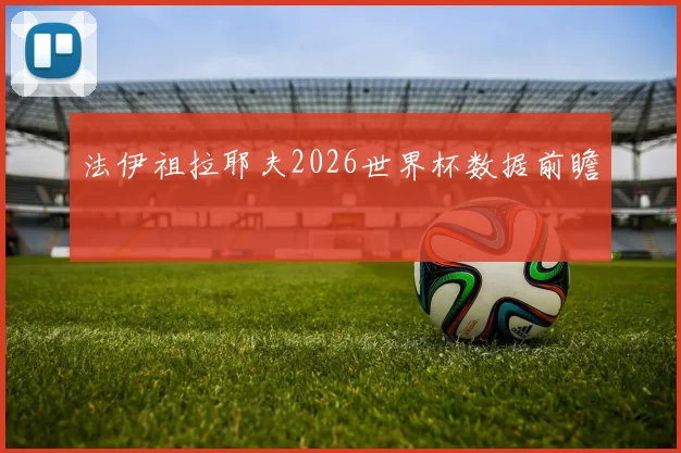 法伊祖拉耶夫2026世界杯数据前瞻