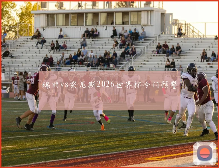 瑞典vs突尼斯2026世界杯冷门预警