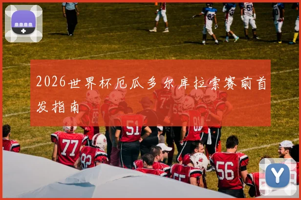 2026世界杯厄瓜多尔库拉索赛前首发指南