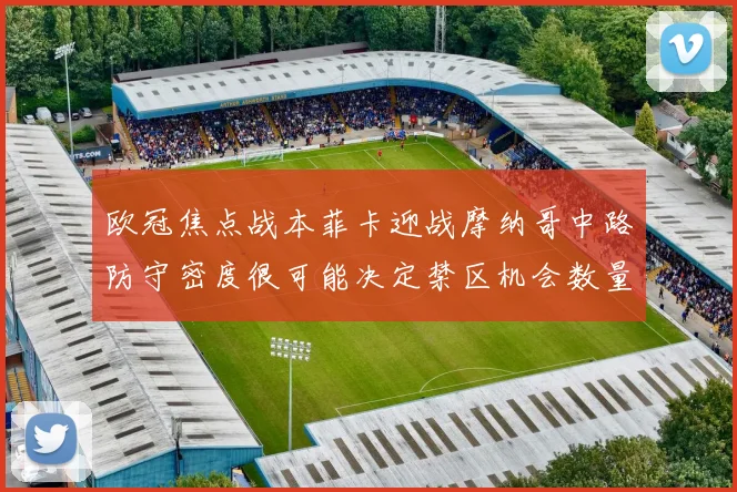 欧冠焦点战本菲卡迎战摩纳哥中路防守密度很可能决定禁区机会数量