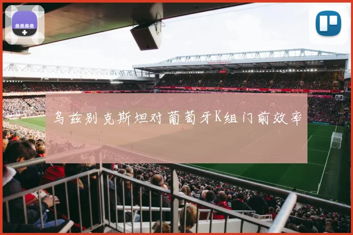 乌兹别克斯坦对葡萄牙K组门前效率
