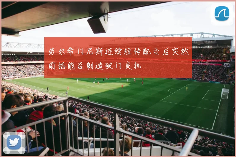 劳尔希门尼斯连续短传配合后突然前插能否制造破门良机