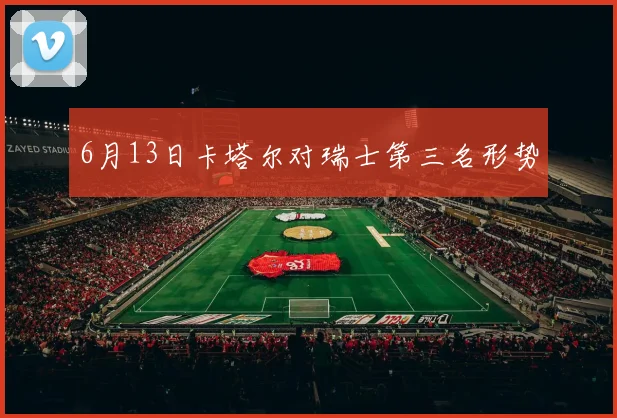 6月13日卡塔尔对瑞士第三名形势