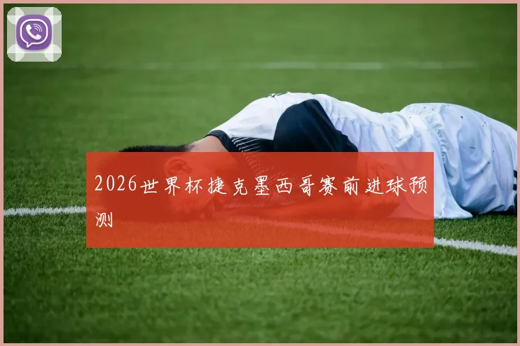 2026世界杯捷克墨西哥赛前进球预测