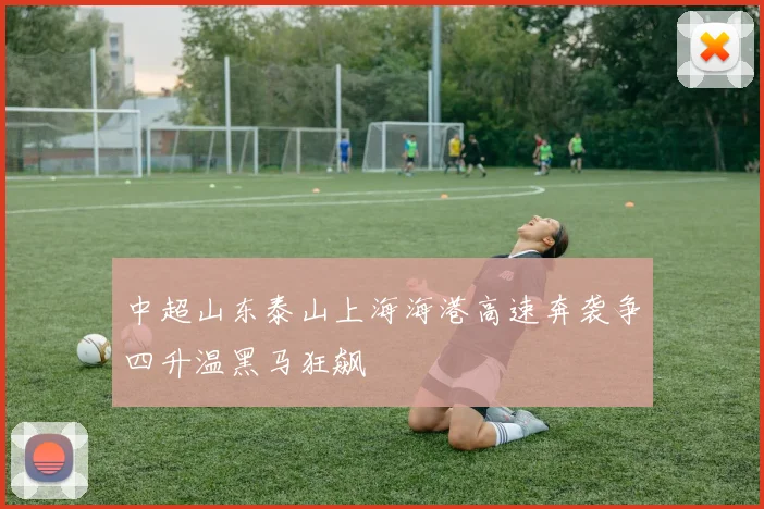 中超山东泰山上海海港高速奔袭争四升温黑马狂飙