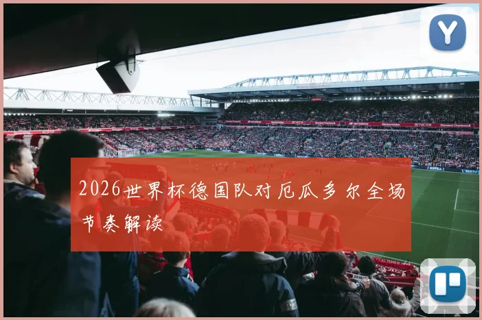 2026世界杯德国队对厄瓜多尔全场节奏解读