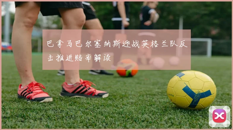巴拿马巴尔塞纳斯迎战英格兰队反击推进赔率解读