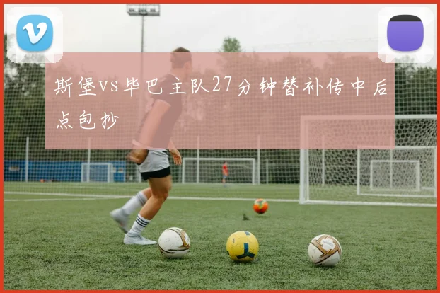 斯堡vs毕巴主队27分钟替补传中后点包抄
