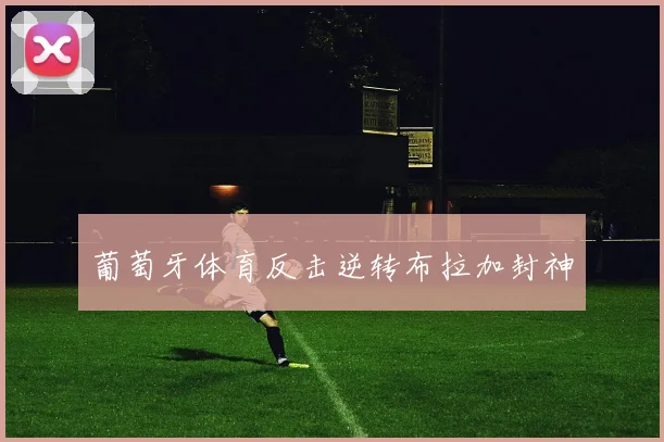 葡萄牙体育反击逆转布拉加封神