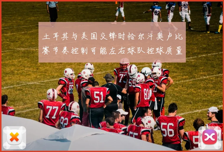 土耳其与美国交锋时恰尔汗奥卢比赛节奏控制可能左右球队控球质量