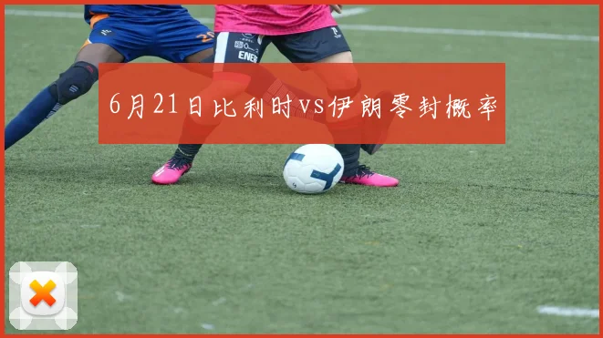 6月21日比利时vs伊朗零封概率