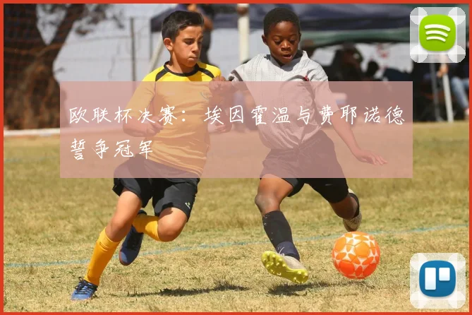 欧联杯决赛：埃因霍温与费耶诺德誓争冠军