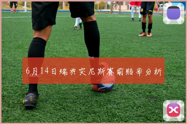 6月14日瑞典突尼斯赛前赔率分析
