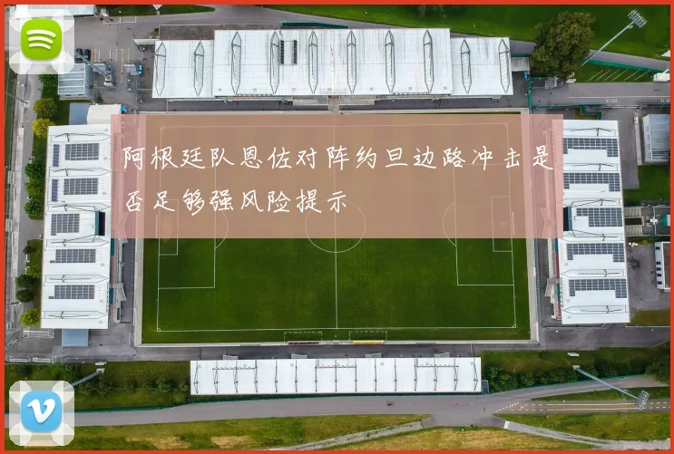 阿根廷队恩佐对阵约旦边路冲击是否足够强风险提示