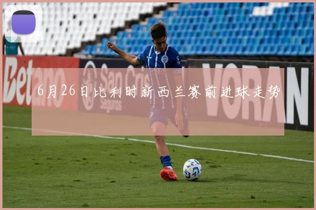 6月26日比利时新西兰赛前进球走势