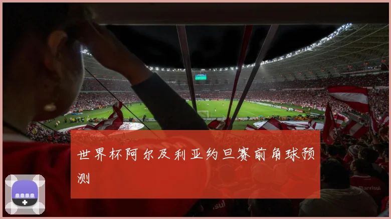 世界杯阿尔及利亚约旦赛前角球预测